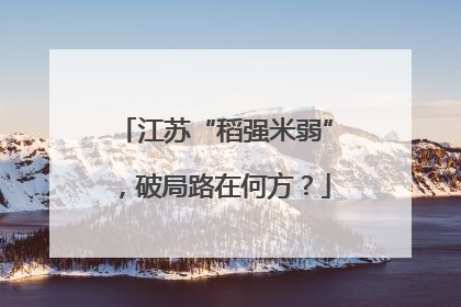江苏“稻强米弱”，破局路在何方？