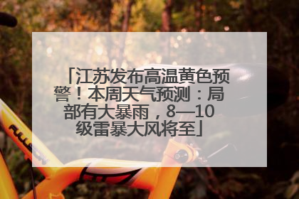 江苏发布高温黄色预警！本周天气预测：局部有大暴雨，8—10级雷暴大风将至