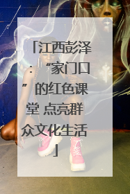 江西彭泽：“家门口”的红色课堂 点亮群众文化生活