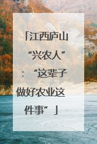 江西庐山“兴农人”：“这辈子做好农业这件事”