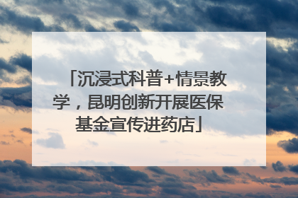 沉浸式科普+情景教学，昆明创新开展医保基金宣传进药店