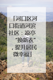 河口区河口街道河滨社区：凉亭“换新衣”，提升居民微幸福