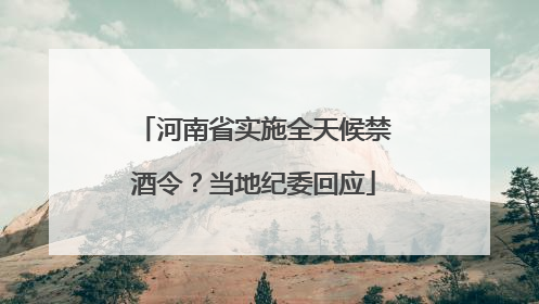 河南省实施全天候禁酒令？当地纪委回应