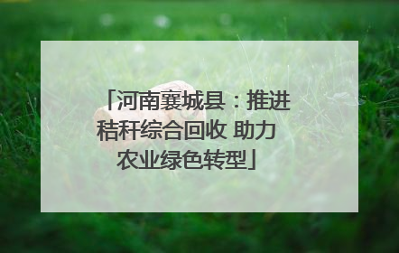 河南襄城县：推进秸秆综合回收 助力农业绿色转型