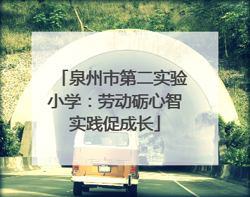 泉州市第二实验小学：劳动砺心智实践促成长