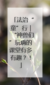 法治“童”行｜“神兽们”玩嗨的课堂有多有趣？！