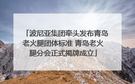 波尼亚集团牵头发布青岛老火腿团体标准 青岛老火腿分会正式揭牌成立