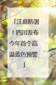 注意防暑！四川发布今年首个高温蓝色预警