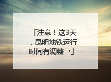 注意！这3天，昆明地铁运行时间有调整→