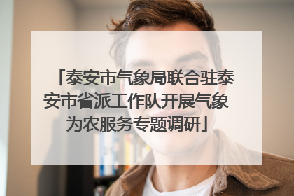 泰安市气象局联合驻泰安市省派工作队开展气象为农服务专题调研