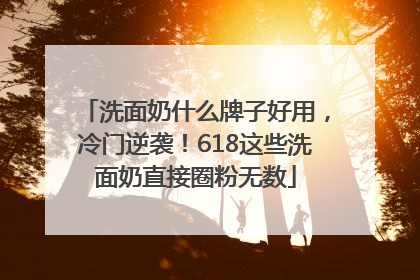 洗面奶什么牌子好用，冷门逆袭！618这些洗面奶直接圈粉无数