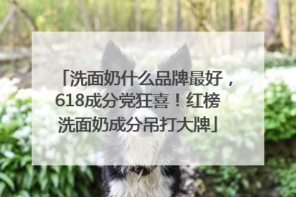 洗面奶什么品牌最好，618成分党狂喜！红榜洗面奶成分吊打大牌