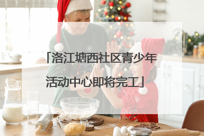 洛江塘西社区青少年活动中心即将完工