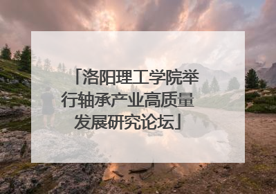 洛阳理工学院举行轴承产业高质量发展研究论坛