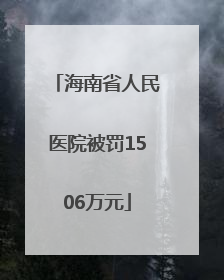 海南省人民医院被罚1506万元