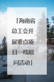 海南省总工会开展重点项目一线慰问活动