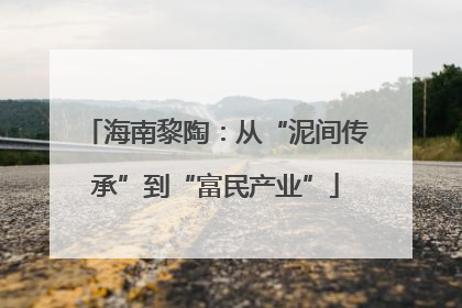 海南黎陶：从“泥间传承”到“富民产业”