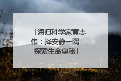 海归科学家黄志伟：择安静一隅 探索生命奥秘