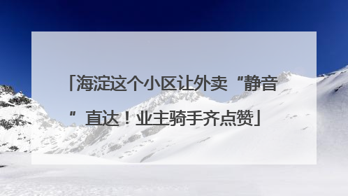 海淀这个小区让外卖“静音”直达！业主骑手齐点赞