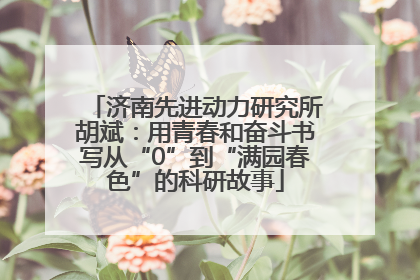 济南先进动力研究所胡斌：用青春和奋斗书写从“0”到“满园春色”的科研故事