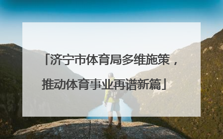 济宁市体育局多维施策，推动体育事业再谱新篇