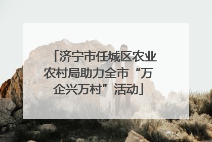 济宁市任城区农业农村局助力全市“万企兴万村”活动