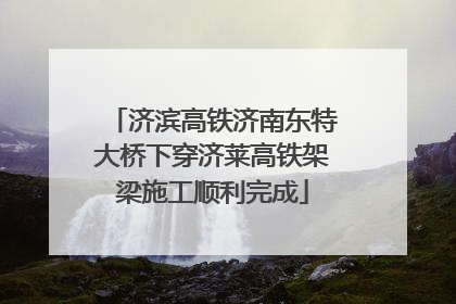 济滨高铁济南东特大桥下穿济莱高铁架梁施工顺利完成