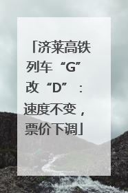 济莱高铁列车“G”改“D”：速度不变，票价下调