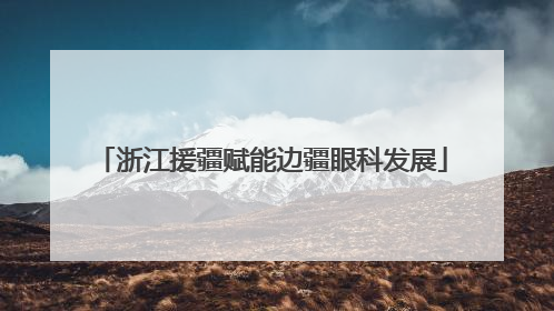 浙江援疆赋能边疆眼科发展