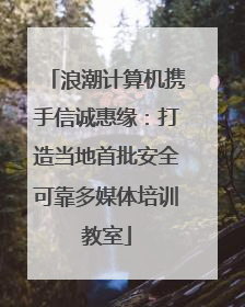 浪潮计算机携手信诚惠缘：打造当地首批安全可靠多媒体培训教室
