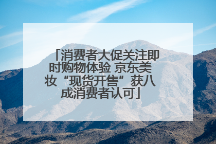 消费者大促关注即时购物体验 京东美妆“现货开售”获八成消费者认可