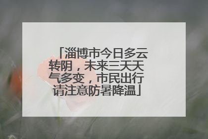 淄博市今日多云转阴，未来三天天气多变，市民出行请注意防暑降温