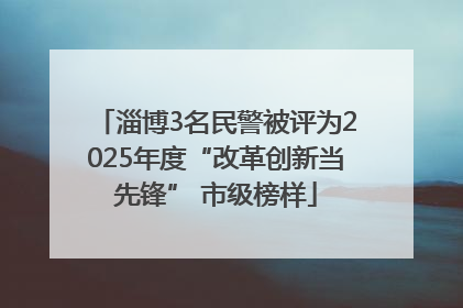 淄博3名民警被评为2025年度“改革创新当先锋” 市级榜样