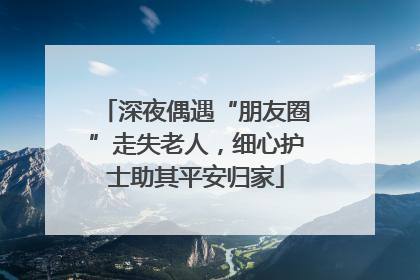 深夜偶遇“朋友圈”走失老人，细心护士助其平安归家