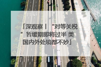 深观察丨“对等关税”暂缓期即将过半 美国内外处境都不妙