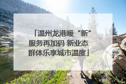 温州龙港暖“新”服务再加码 新业态群体乐享城市温度