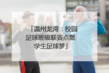 温州龙湾：校园足球班级联赛点燃学生足球梦