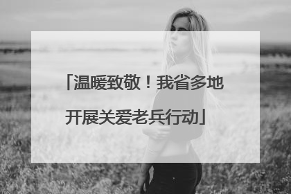 温暖致敬！我省多地开展关爱老兵行动