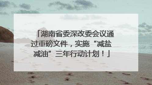 湖南省委深改委会议通过重磅文件，实施“减盐减油”三年行动计划！