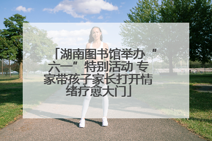 湖南图书馆举办“六一”特别活动 专家带孩子家长打开情绪疗愈大门