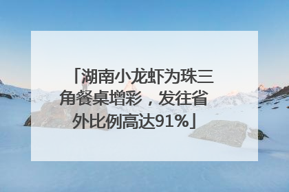 湖南小龙虾为珠三角餐桌增彩，发往省外比例高达91%