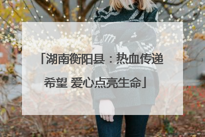 湖南衡阳县：热血传递希望 爱心点亮生命