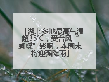 湖北多地最高气温超35℃，受台风“蝴蝶”影响，本周末将迎强降雨