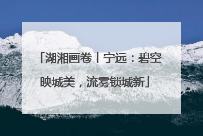 湖湘画卷丨宁远：碧空映城美，流雾锁城新