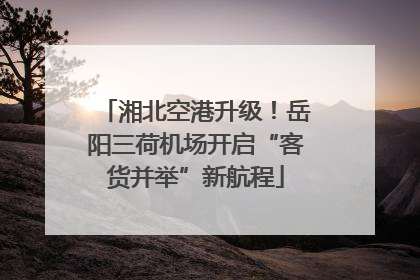 湘北空港升级！岳阳三荷机场开启“客货并举”新航程