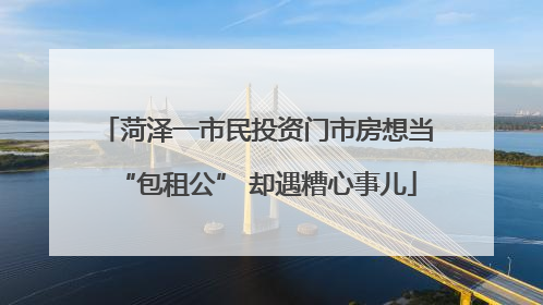 菏泽一市民投资门市房想当“包租公” 却遇糟心事儿