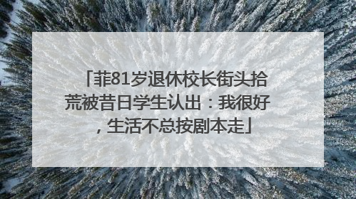菲81岁退休校长街头拾荒被昔日学生认出：我很好，生活不总按剧本走