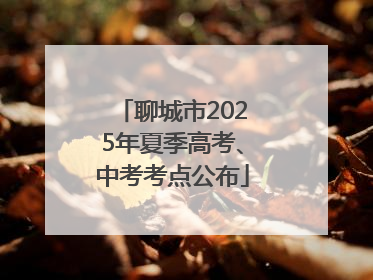 聊城市2025年夏季高考、中考考点公布