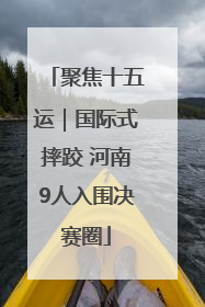 聚焦十五运｜国际式摔跤 河南9人入围决赛圈