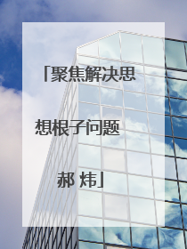聚焦解决思想根子问题 郝 炜